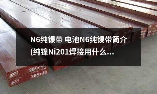 N6純鎳帶 電池N6純鎳帶簡介(純鎳Ni201焊接用什么焊絲)