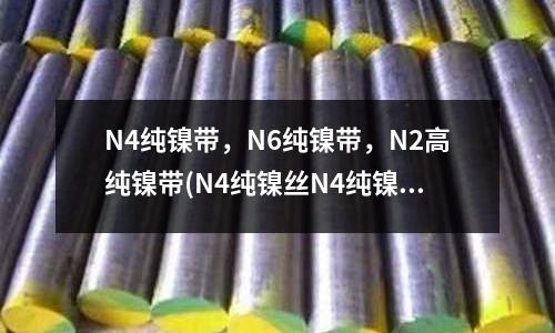 N4純鎳帶，N6純鎳帶，N2高純鎳帶(N4純鎳絲N4純鎳棒)