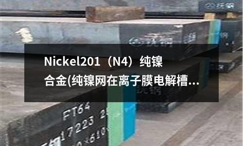 Nickel201（N4）純鎳合金(純鎳網在離子膜電解槽電極網應用)