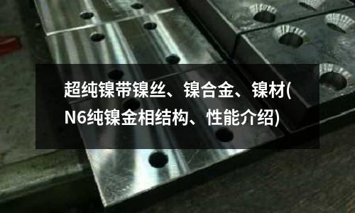 超純鎳帶鎳絲、鎳合金、鎳材(N6純鎳金相結構、性能介紹)
