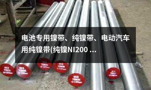電池專用鎳帶、純鎳帶、電動汽車用純鎳帶(純鎳NI200 質量保證   專業分條)