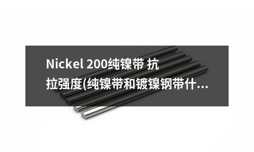 Nickel 200純鎳帶 抗拉強度(純鎳帶和鍍鎳鋼帶什么區別？)