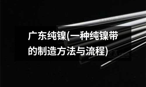 廣東純鎳(一種純鎳帶的制造方法與流程)