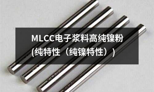 MLCC電子漿料高純鎳粉(純特性（純鎳特性）)