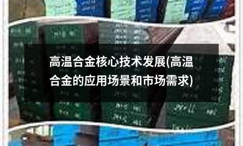 高溫合金核心技術發展(高溫合金的應用場景和市場需求)