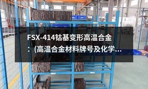 FSX-414鈷基變形高溫合金：(高溫合金材料牌號及化學成分.docx)