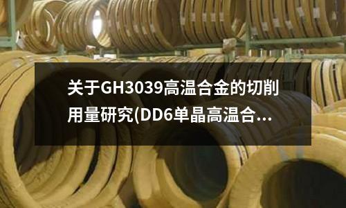 關于GH3039高溫合金的切削用量研究(DD6單晶高溫合金雜晶組織研究.pdf)