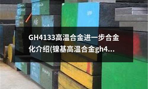 GH4133高溫合金進一步合金化介紹(鎳基高溫合金gh4169)