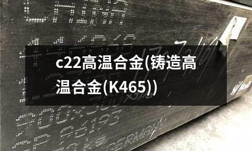 c22高溫合金(鑄造高溫合金(K465))