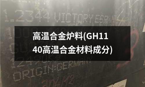 高溫合金爐料(GH1140高溫合金材料成分)