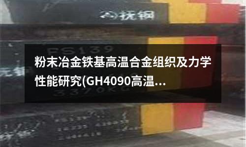粉末冶金鐵基高溫合金組織及力學性能研究(GH4090高溫合金熱處理)