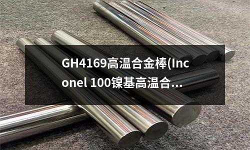 GH4169高溫合金棒(Inconel 100鎳基高溫合金)