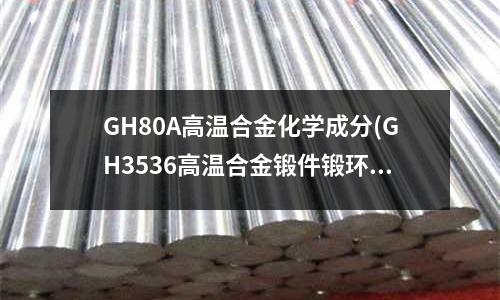 GH80A高溫合金化學(xué)成分(GH3536高溫合金鍛件鍛環(huán)機(jī)加工性能)