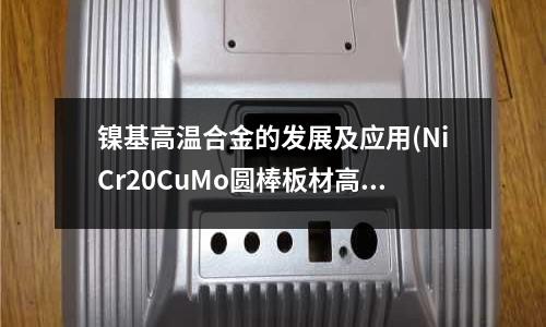 鎳基高溫合金的發(fā)展及應(yīng)用(NiCr20CuMo圓棒板材高溫合金)