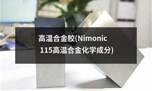 高溫合金膠(Nimonic 115高溫合金化學成分)