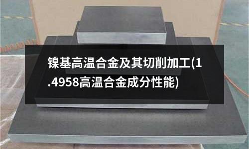 鎳基高溫合金及其切削加工(1.4958高溫合金成分性能)