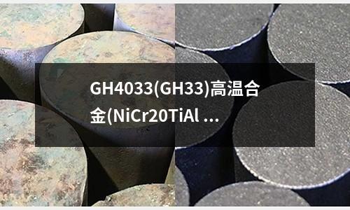 GH4033(GH33)高溫合金(NiCr20TiAl 鎳基高溫合金)