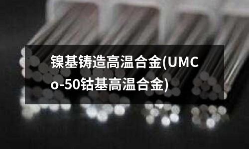 鎳基鑄造高溫合金(UMCo-50鈷基高溫合金)