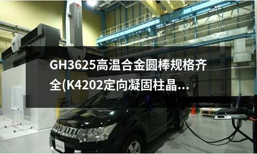 GH3625高溫合金圓棒規格齊全(K4202定向凝固柱晶高溫合金棒)