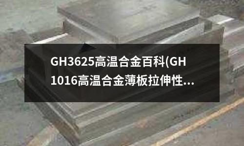 GH3625高溫合金百科(GH1016高溫合金薄板拉伸性能數(shù)據(jù))