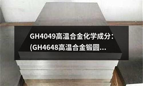 GH4049高溫合金化學(xué)成分：(GH4648高溫合金鍛圓光圓 軋圓)