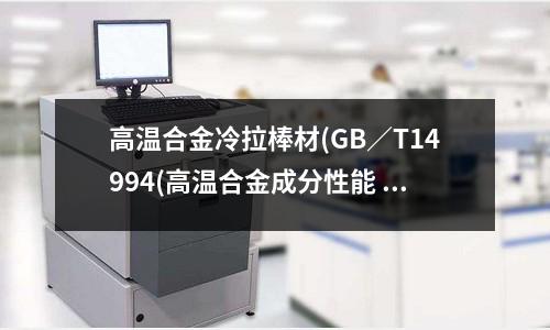 高溫合金冷拉棒材(GB／T14994(高溫合金成分性能 高溫合金牌號簡介)