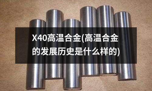 X40高溫合金(高溫合金的發展歷史是什么樣的)