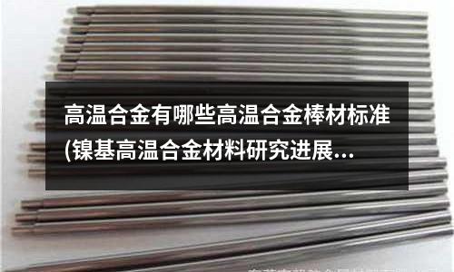 高溫合金有哪些高溫合金棒材標準(鎳基高溫合金材料研究進展匯總.doc)