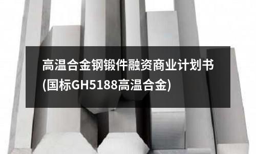 高溫合金鋼鍛件融資商業計劃書(國標GH5188高溫合金)