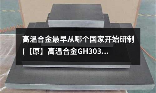 高溫合金最早從哪個國家開始研制(【原】高溫合金GH3039耐高溫多少度)