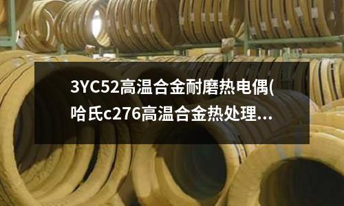 3YC52高溫合金耐磨熱電偶(哈氏c276高溫合金熱處理工藝性能)