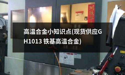高溫合金小知識點(現(xiàn)貨供應GH1013 鐵基高溫合金)
