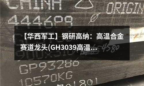 【華西軍工】鋼研高納：高溫合金賽道龍頭(GH3039高溫合金的性能與成分)