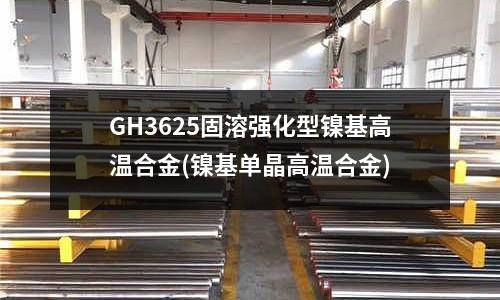 GH3625固溶強化型鎳基高溫合金(鎳基單晶高溫合金)