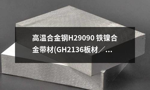 高溫合金鋼H29090 鐵鎳合金帶材(GH2136板材／帶材高溫合金光圓棒)