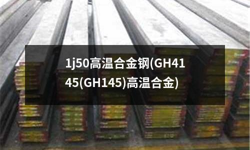 1j50高溫合金鋼(GH4145(GH145)高溫合金)