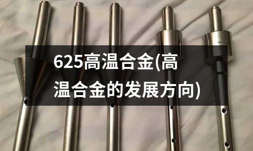 625高溫合金(高溫合金的發(fā)展方向)