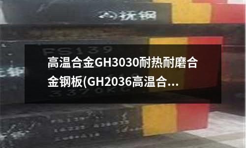 高溫合金GH3030耐熱耐磨合金鋼板(GH2036高溫合金抗拉強度)