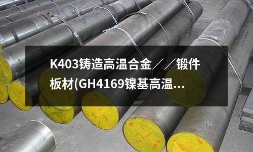 K403鑄造高溫合金／／鍛件 板材(GH4169鎳基高溫合金金相圖片分析)