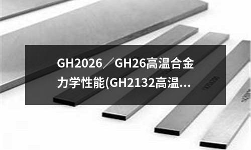 GH2026／GH26高溫合金力學性能(GH2132高溫合金板)