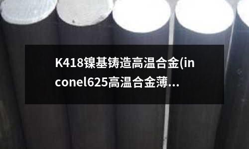 K418鎳基鑄造高溫合金(inconel625高溫合金薄帶)