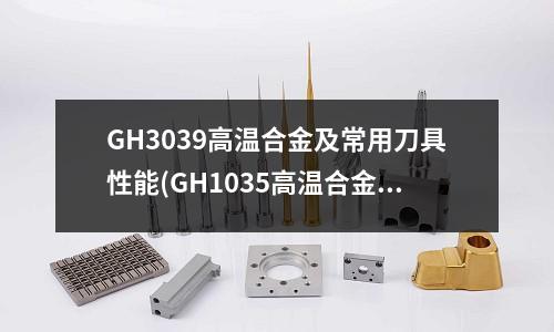GH3039高溫合金及常用刀具性能(GH1035高溫合金冷軋板不同晶粒度)
