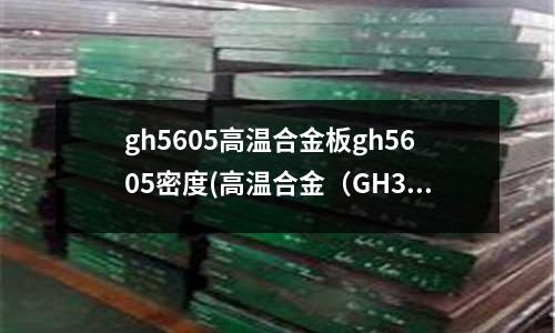 gh5605高溫合金板gh5605密度(高溫合金(GH3128)美國牌號)