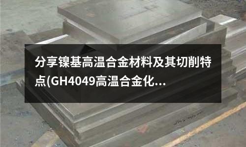 分享鎳基高溫合金材料及其切削特點(GH4049高溫合金化學成分)