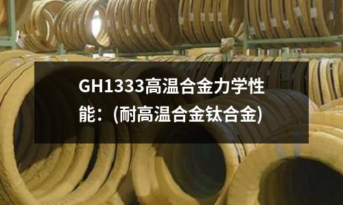 GH1333高溫合金力學性能：(耐高溫合金鈦合金)