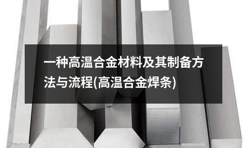 一種高溫合金材料及其制備方法與流程(高溫合金焊條)