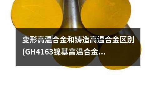 變形高溫合金和鑄造高溫合金區別(GH4163鎳基高溫合金)