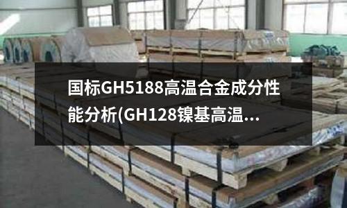國標GH5188高溫合金成分性能分析(GH128鎳基高溫合金)