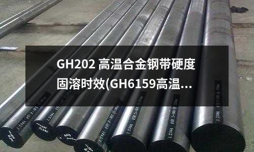 GH202 高溫合金鋼帶硬度 固溶時效(GH6159高溫合金固溶﹢冷拔﹢時效)