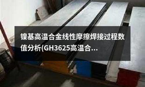 鎳基高溫合金線性摩擦焊接過程數值分析(GH3625高溫合金棒材鍛件)